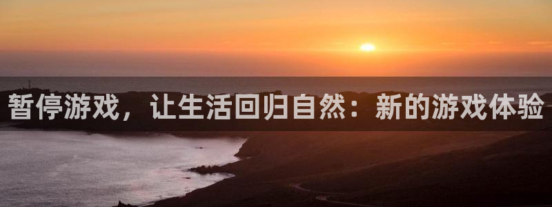 万赢娱乐棋牌：暂停游戏，让生活回归自然：新的游戏体验