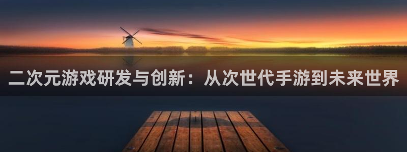 万赢娱乐评论区：二次元游戏研发与创新：从次世代手游到未来世界