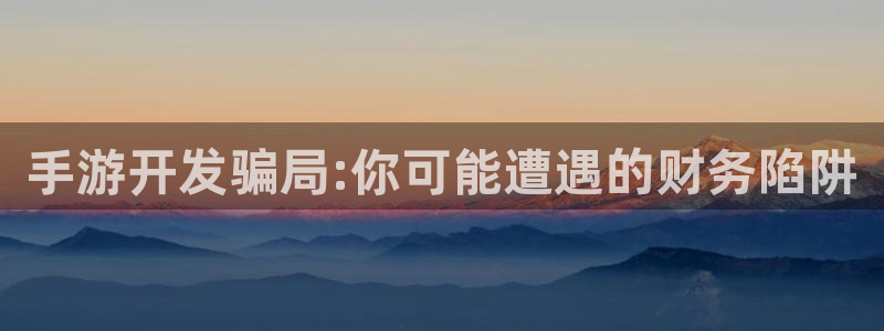 万赢娱乐官网首页入口：手游开发骗局:你可能遭遇的财务陷阱