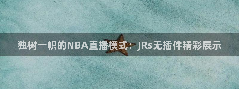 小九nba直播免费：独树一帜的NBA直播模式：JRs无插件精彩展示