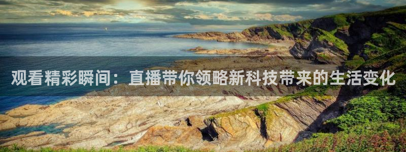 小九直播免费：观看精彩瞬间：直播带你领略新科技带来的生活变化