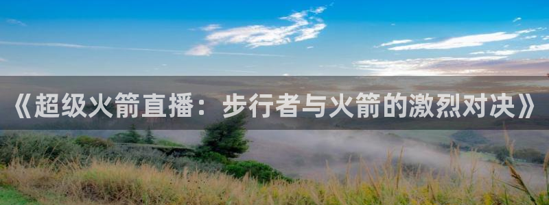 nba直播小九：《超级火箭直播：步行者与火箭的激烈对决》