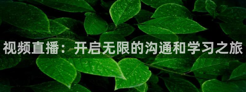 足球直播小九直播在线观看：视频直播：开启无限的沟通和学习之旅