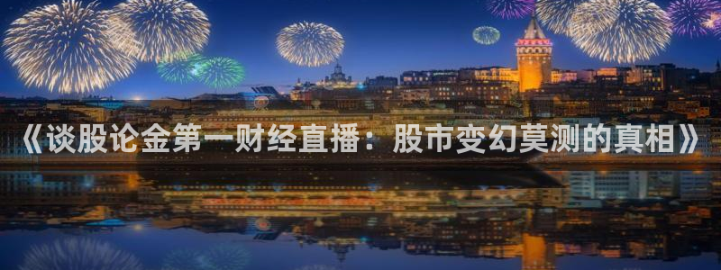 小九看球直播：《谈股论金第一财经直播：股市变幻莫测的真相》