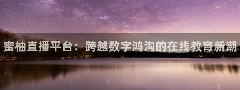 小九足球直播：蜜柚直播平台：跨越数字鸿沟的在线教育新潮