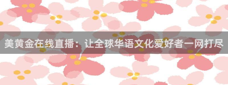 nba视频直播小九直播：美黄金在线直播：让全球华语文化爱好者一网打尽